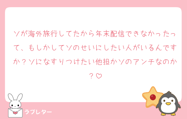ソが海外旅行してたから年末配信できなかったって、もしかしてソのせいにしたい人がいるんですか？ソになすりつけたい他担かソのアンチなのか？