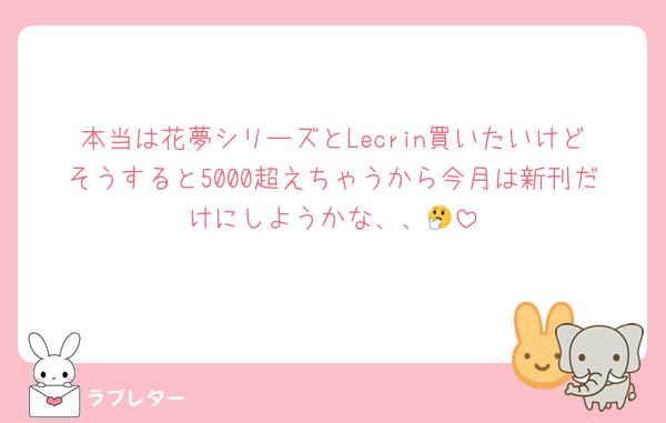 本当は花夢シリーズとLecrin買いたいけどそうすると5000超えちゃうから今月は新刊だけにしようかな、、🤔