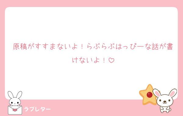 原稿がすすまないよ！らぶらぶはっぴーな話が書けないよ！