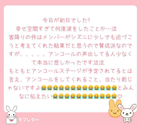 今日が初日でした✨
幸せ空間すぎて何度涙をしたことか…泣 
客降りの件はメンバーがシズニに少しでも近づこうと考えてくれた結果だと思うので賛成派なのですが、、、、、アンコールの声出してる人少なくて本当に悲しかったです泣泣
もともとアンコールステージが予定されてるとは言え、アンコールをしてくれること、当たり前じゃないですよ😭😭😭😭😭😭😭😭😭😭😭😭😭とみんなに伝えたい😭😭😭😭😭😭😭😭😭😭😭