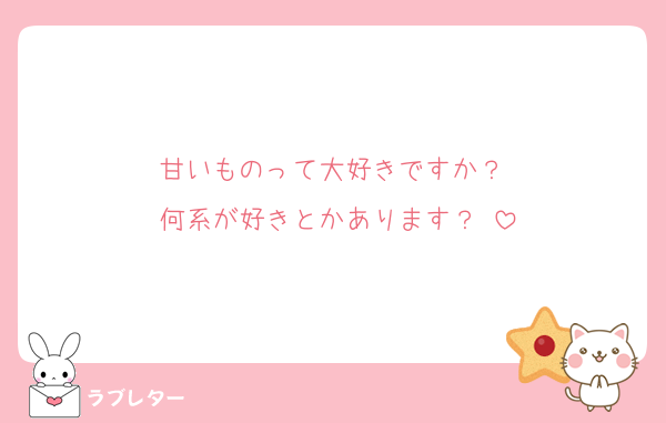甘いものって大好きですか？♡
何系が好きとかあります？♡
