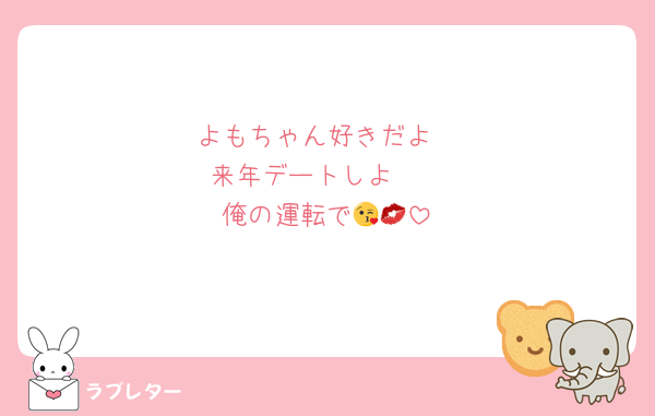 よもちゃん好きだよ
来年デートしよ❤︎
俺の運転で😘💋