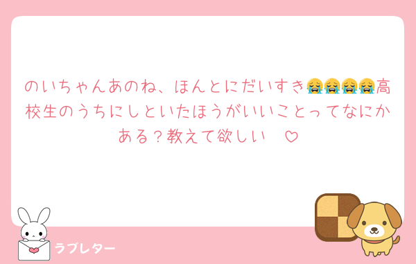 のいちゃんあのね、ほんとにだいすき😭😭😭😭高校生のうちにしといたほうがいいことってなにかある？教えて欲しい❣️