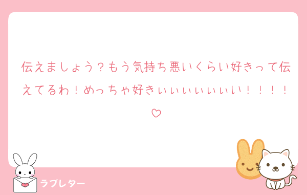伝えましょう？もう気持ち悪いくらい好きって伝えてるわ！めっちゃ好きぃぃぃぃぃぃい！！！！