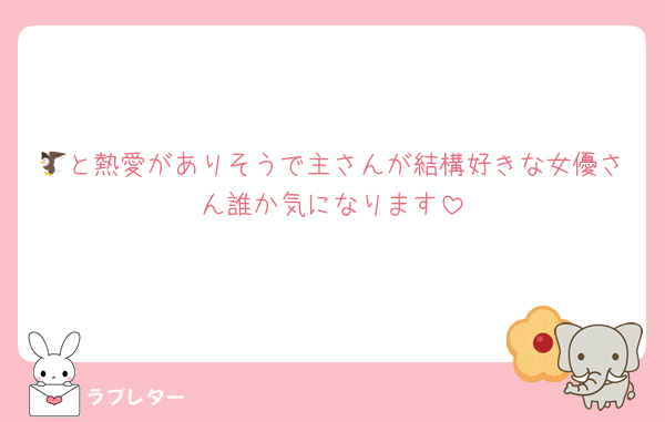 🦅と熱愛がありそうで主さんが結構好きな女優さん誰か気になります