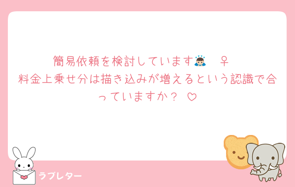 簡易依頼を検討しています🙇🏻‍♀️
料金上乗せ分は描き込みが増えるという認識で合っていますか？♡