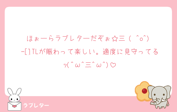 ほぉーらラブレターだぞぉ☆三╰( ^o^)╮-[]TLが賑わって楽しい。適度に見守ってるｯ(^ω^三^ω^)