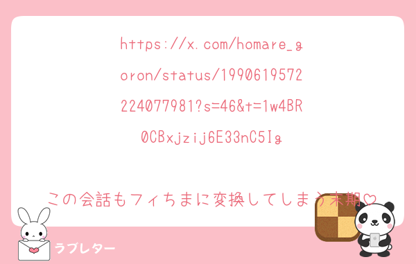 https://x.com/homare_goron/status/1990619572224077981?s=46&t=1w4BR0CBxjzij6E33nC5Ig

この会話もフィちまに変換してしまう末期