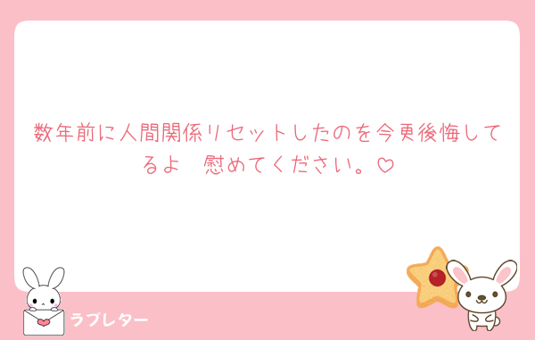 数年前に人間関係リセットしたのを今更後悔してるよ🥲慰めてください。