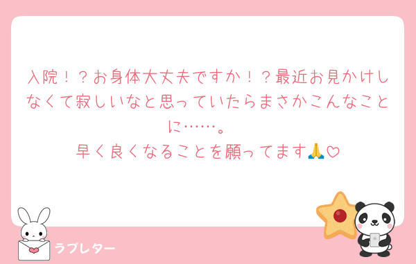 入院！？お身体大丈夫ですか！？最近お見かけしなくて寂しいなと思っていたらまさかこんなことに……。
早く良くなることを願ってます🙏