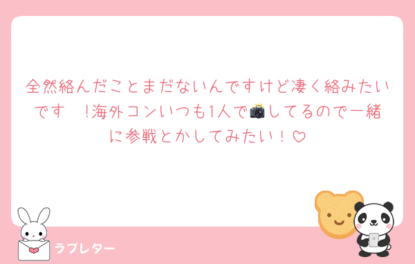 全然絡んだことまだないんですけど凄く絡みたいです〜!海外コンいつも1人で📸してるので一緒に参戦とかしてみたい！