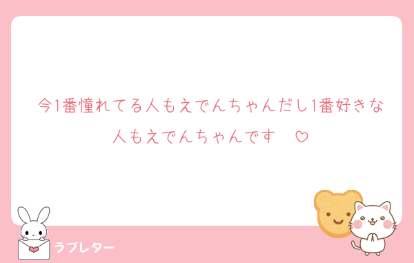 今1番憧れてる人もえでんちゃんだし1番好きな人もえでんちゃんです♡♡