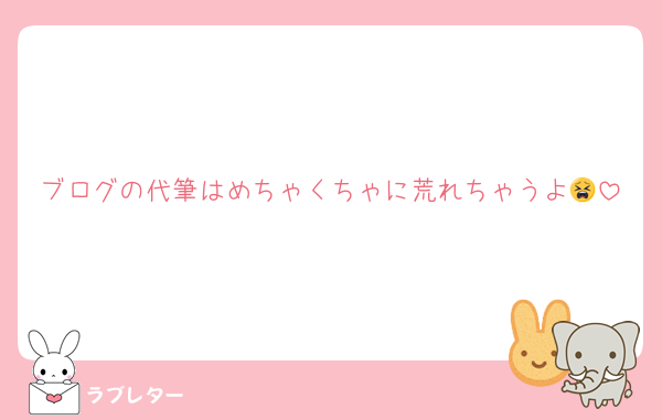 ブログの代筆はめちゃくちゃに荒れちゃうよ😫