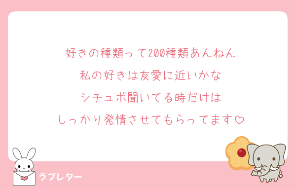 好きの種類って200種類あんねん
私の好きは友愛に近いかな
シチュボ聞いてる時だけは
しっかり発情させてもらってます
