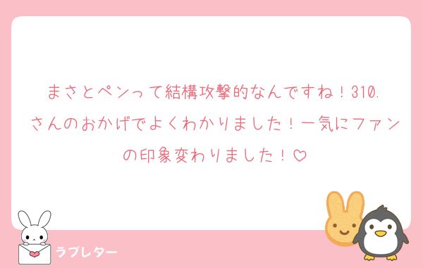 まさとペンって結構攻撃的なんですね！310.さんのおかげでよくわかりました！一気にファンの印象変わりました！
