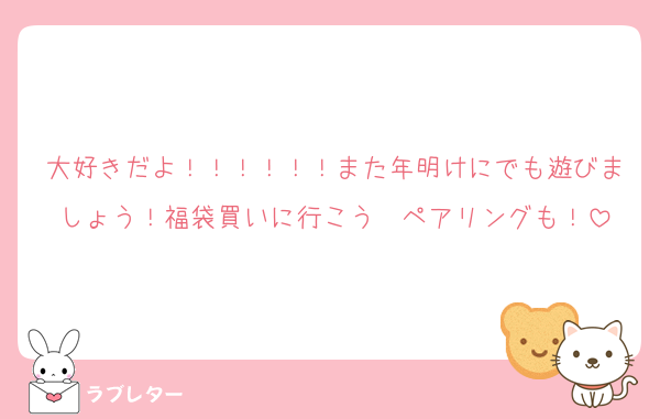 大好きだよ！！！！！！また年明けにでも遊びましょう！福袋買いに行こう〜ペアリングも！