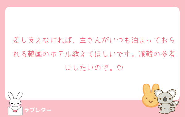 差し支えなければ、主さんがいつも泊まっておられる韓国のホテル教えてほしいです。渡韓の参考にしたいので。