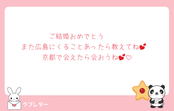 ご結婚おめでとう🤍🤍
また広島にくることあったら教えてね💕︎
京都で会えたら会おうね💕︎