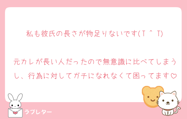 私も彼氏の長さが物足りないです(T ^ T)
元カレが長い人だったので無意識に比べてしまうし、行為に対してガチになれなくて困ってます