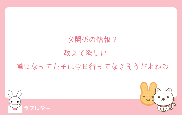 女関係の情報？
教えて欲しい……
噂になってた子は今日行ってなさそうだよね