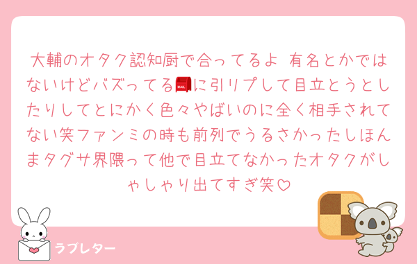 大輔のオタク認知厨で合ってるよ♡有名とかではないけどバズってる📮に引リプして目立とうとしたりしてとにかく色々やばいのに全く相手されてない笑ファンミの時も前列でうるさかったしほんまタグサ界隈って他で目立てなかったオタクがしゃしゃり出てすぎ笑
