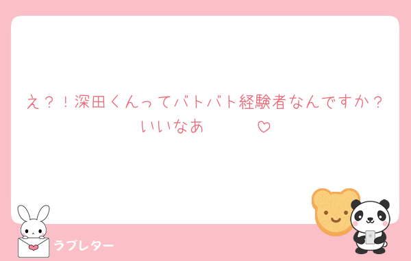 え？！深田くんってバトバト経験者なんですか？いいなあ🥺🥺🥺
