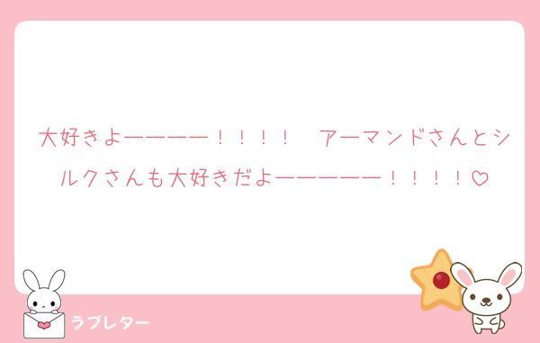 大好きよーーーー！！！！　アーマンドさんとシルクさんも大好きだよーーーーー！！！！