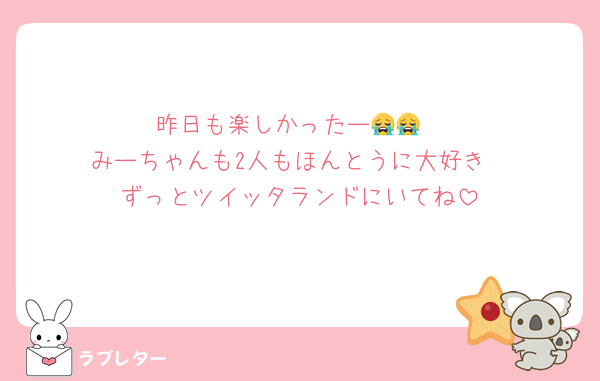 昨日も楽しかったー😭😭
みーちゃんも2人もほんとうに大好き
ずっとツイッタランドにいてね