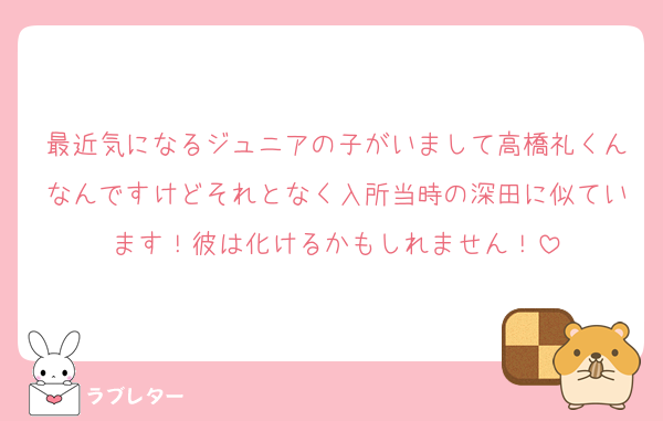 最近気になるジュニアの子がいまして高橋礼くんなんですけどそれとなく入所当時の深田に似ています！彼は化けるかもしれません！