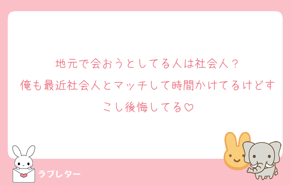 地元で会おうとしてる人は社会人？
俺も最近社会人とマッチして時間かけてるけどすこし後悔してる