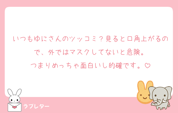 いつもゆにさんのツッコミ？見ると口角上がるので、外ではマスクしてないと危険。
つまりめっちゃ面白いし的確です。