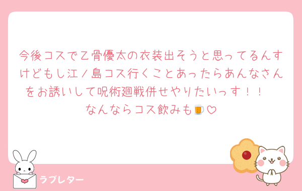今後コスで乙骨優太の衣装出そうと思ってるんすけどもし江ノ島コス行くことあったらあんなさんをお誘いして呪術廻戦併せやりたいっす！！
なんならコス飲みも🍺