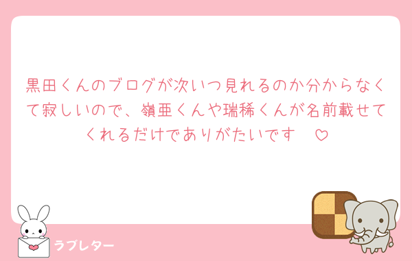 黒田くんのブログが次いつ見れるのか分からなくて寂しいので、嶺亜くんや瑞稀くんが名前載せてくれるだけでありがたいです🥹