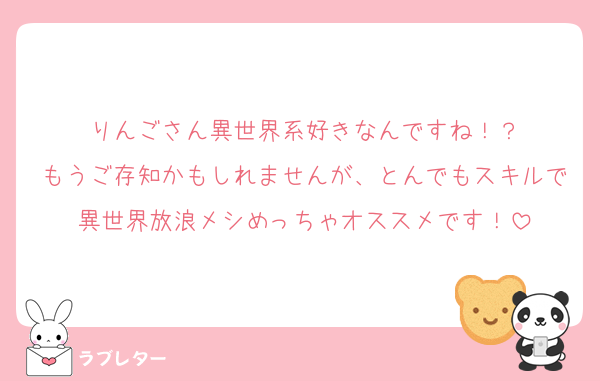 りんごさん異世界系好きなんですね！？
もうご存知かもしれませんが、とんでもスキルで異世界放浪メシめっちゃオススメです！