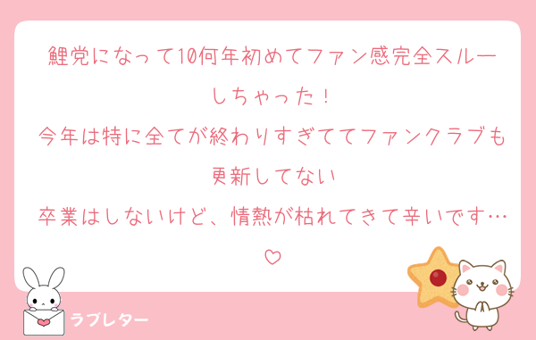 鯉党になって10何年初めてファン感完全スルーしちゃった！
今年は特に全てが終わりすぎててファンクラブも更新してない
卒業はしないけど、情熱が枯れてきて辛いです…