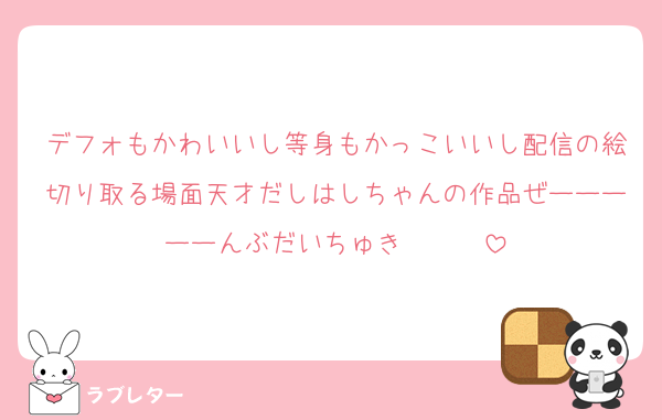 デフォもかわいいし等身もかっこいいし配信の絵切り取る場面天才だしはしちゃんの作品ぜーーーーーんぶだいちゅき❤️❤️❤️