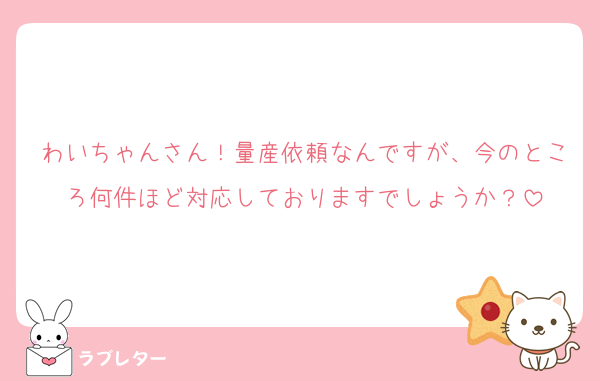 わいちゃんさん！量産依頼なんですが、今のところ何件ほど対応しておりますでしょうか？