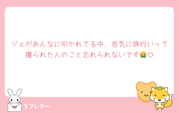 ジェがあんなに叩かれてる中、呑気に旅行いって撮られた人のこと忘れられないです😭