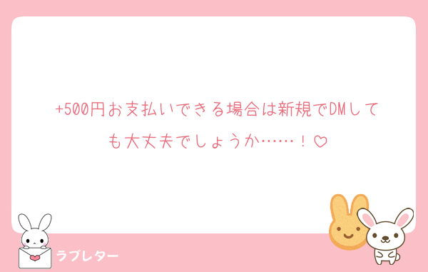+500円お支払いできる場合は新規でDMしても大丈夫でしょうか……！