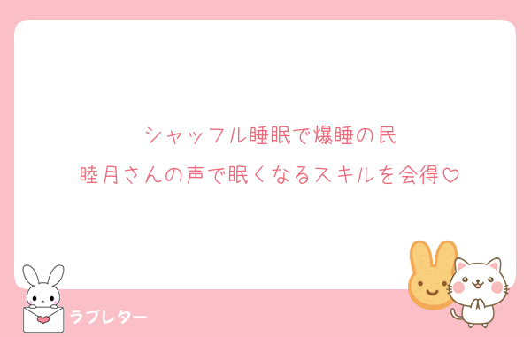 シャッフル睡眠で爆睡の民
睦月さんの声で眠くなるスキルを会得