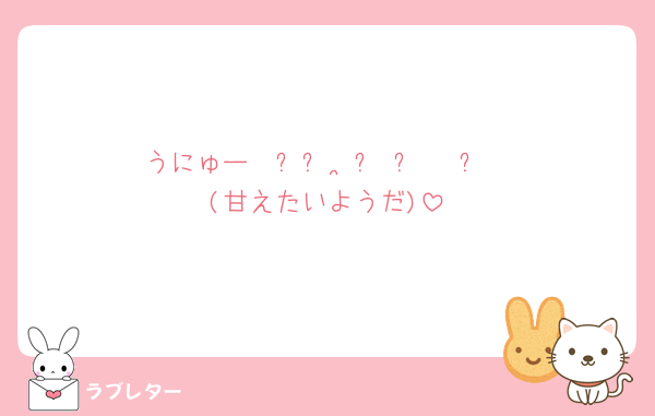 うにゅー𐔌ᵔ꜆ ܸ•⩊•ᵔ 𐦯꜆
(甘えたいようだ)