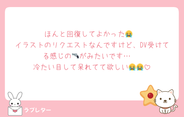 ほんと回復してよかった😭
イラストのリクエストなんですけど、DV受けてる感じの🔫がみたいです…♡
冷たい目して呆れてて欲しい😭😭