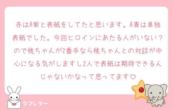 赤はA紫と表紙をしてたと思います。A青は単独表紙でした。今回ヒロインにあたる人がいない？ので桃ちゃんが2番手なら桃ちゃんとの対談が中心になる気がしますし2人で表紙は期待できるんじゃないかなって思ってます