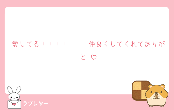 愛してる！！！！！！！仲良くしてくれてありがと♡