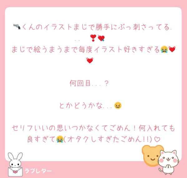 🔫くんのイラストまじで勝手にぶっ刺さってる...❣️💘💘
まじで絵うまうまで毎度イラスト好きすぎる😭💓💓

何回目...？

とかどうかな...😖

セリフいいの思いつかなくてごめん！何入れても良すぎて😭(オタクしすぎたごめん!!)