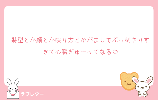 髪型とか顔とか喋り方とかがまじでぶっ刺さりすぎて心臓ぎゅーってなる