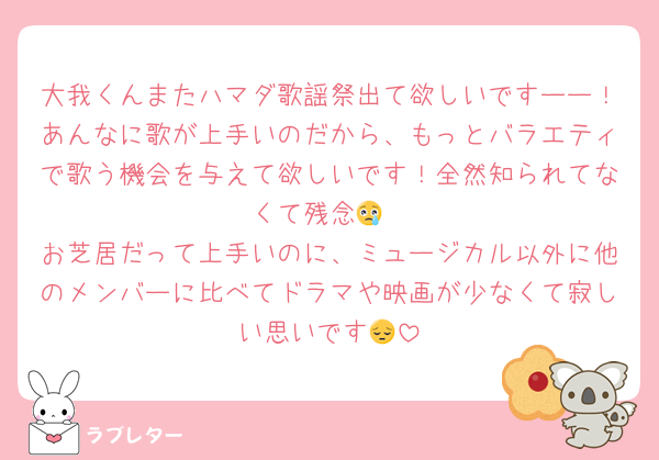 大我くんまたハマダ歌謡祭出て欲しいですーー！あんなに歌が上手いのだから、もっとバラエティで歌う機会を与えて欲しいです！全然知られてなくて残念😢
お芝居だって上手いのに、ミュージカル以外に他のメンバーに比べてドラマや映画が少なくて寂しい思いです😔