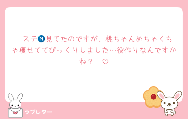 Ⓜ️ステ📸見てたのですが、桃ちゃんめちゃくちゃ痩せててびっくりしました…役作りなんですかね？🥲