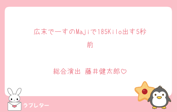 広末でーすのMajiで185Kilo出す5秒前

総合演出 藤井健太郎