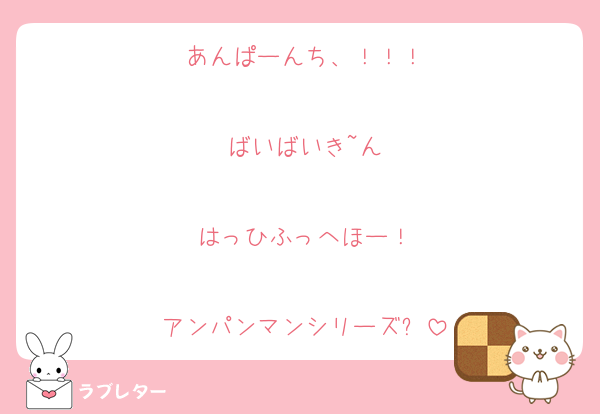 あんぱーんち、！！！

ばいばいき~ん

はっひふっへほー！

アンパンマンシリーズ✨